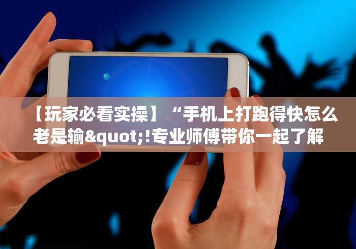 【玩家必看实操】“手机上打跑得快怎么老是输"!专业师傅带你一起了解