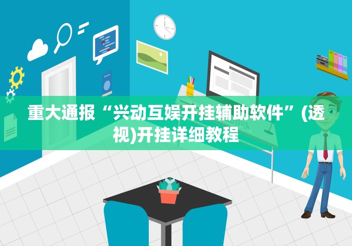 重大通报“兴动互娱开挂辅助软件”(透视)开挂详细教程