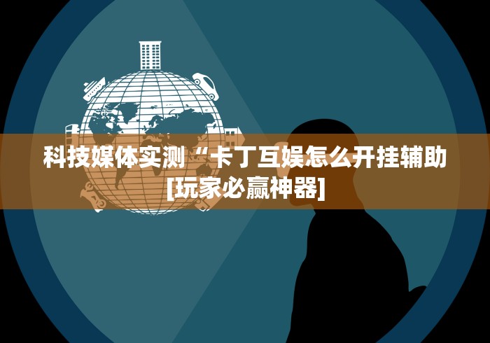 科技媒体实测“卡丁互娱怎么开挂辅助[玩家必赢神器]