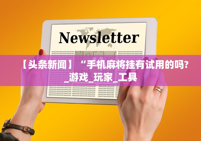 【头条新闻】“手机麻将挂有试用的吗?_游戏_玩家_工具