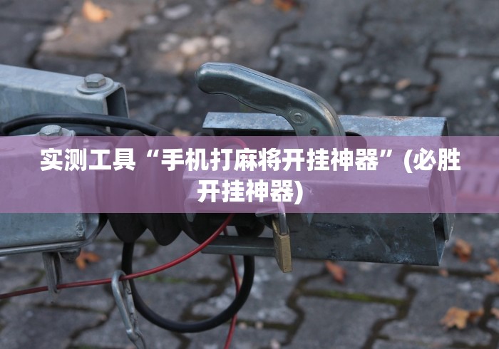 实测工具“手机打麻将开挂神器”(必胜开挂神器)