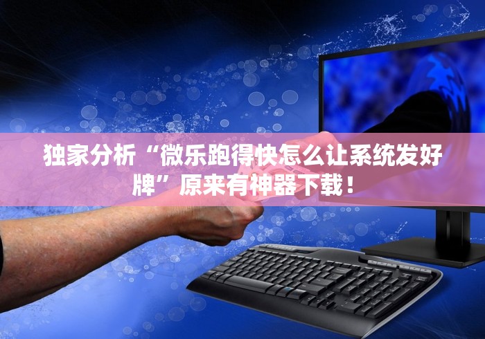 独家分析“微乐跑得快怎么让系统发好牌”原来有神器下载！