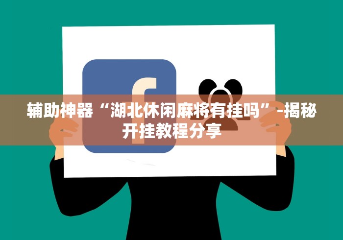 辅助神器“湖北休闲麻将有挂吗”-揭秘开挂教程分享 辅助神器“湖北休闲麻将有挂吗”-揭秘开挂教程分享