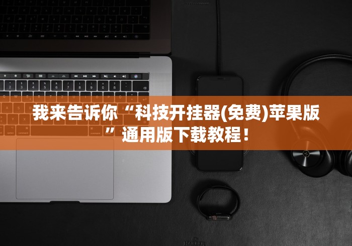 我来告诉你“科技开挂器(免费)苹果版”通用版下载教程！
