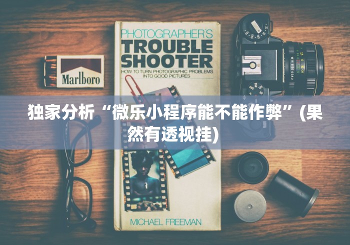 独家分析“微乐小程序能不能作弊”(果然有透视挂) 独家分析“微乐小程序能不能作弊”(果然有透视挂)