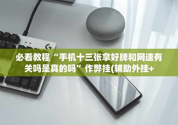 必看教程“手机十三张拿好牌和网速有关吗是真的吗”作弊挂(辅助外挂+