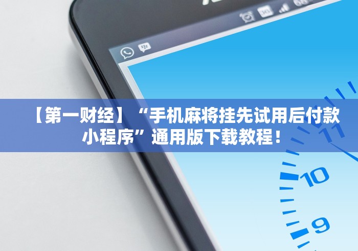 【第一财经】“手机麻将挂先试用后付款 小程序”通用版下载教程！