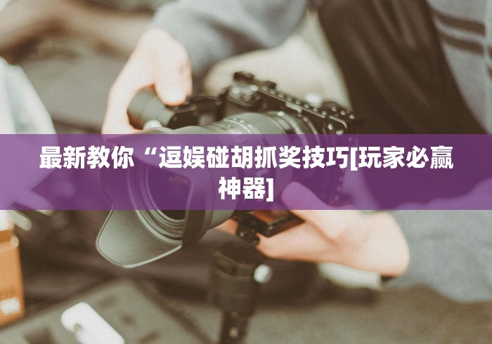 最新教你“逗娱碰胡抓奖技巧[玩家必赢神器]