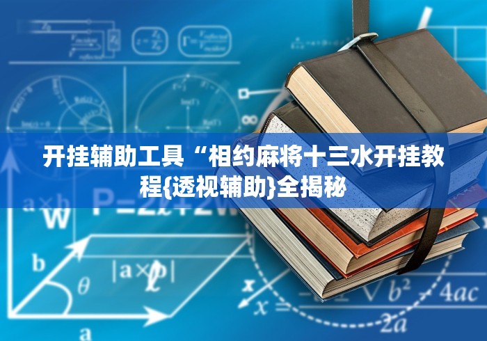 开挂辅助工具“相约麻将十三水开挂教程{透视辅助}全揭秘 开挂辅助工具“相约麻将十三水开挂教程{透视辅助}全揭秘