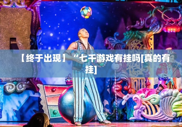 【终于出现】“七千游戏有挂吗[真的有挂]