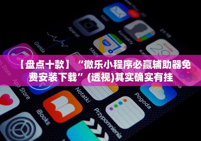 【盘点十款】“微乐小程序必赢辅助器免费安装下载”(透视)其实确实有挂 【盘点十款】“微乐小程序必赢辅助器免费安装下载”(透视)其实确实有挂