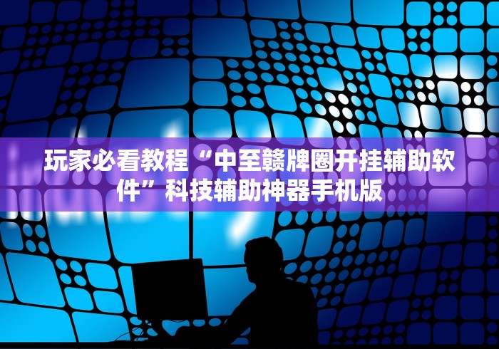 玩家必看教程“中至赣牌圈开挂辅助软件”科技辅助神器手机版