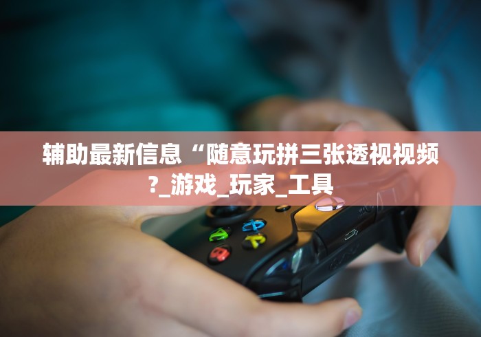 辅助最新信息“随意玩拼三张透视视频?_游戏_玩家_工具