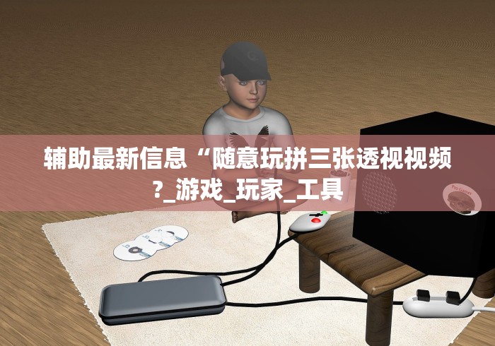 辅助最新信息“随意玩拼三张透视视频?_游戏_玩家_工具