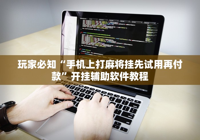 玩家必知“手机上打麻将挂先试用再付款”开挂辅助软件教程 玩家必知“手机上打麻将挂先试用再付款”开挂辅助软件教程
