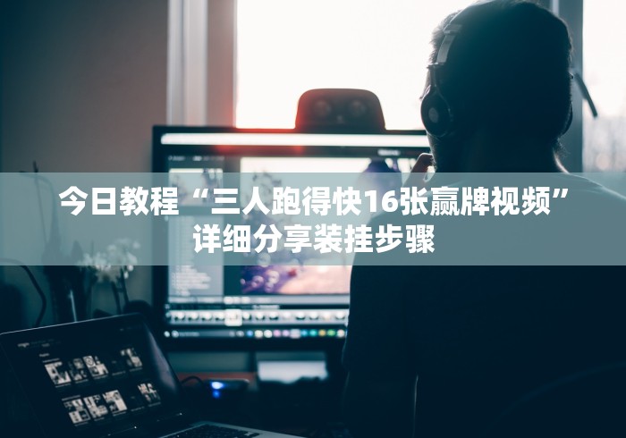 今日教程“三人跑得快16张赢牌视频”详细分享装挂步骤