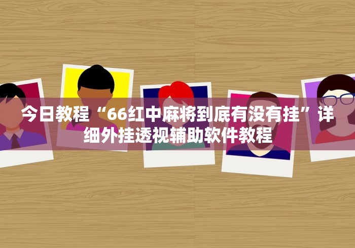 今日教程“66红中麻将到底有没有挂”详细外挂透视辅助软件教程
