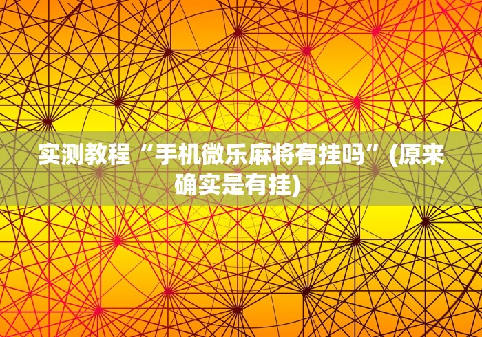 实测教程“手机微乐麻将有挂吗”(原来确实是有挂) 