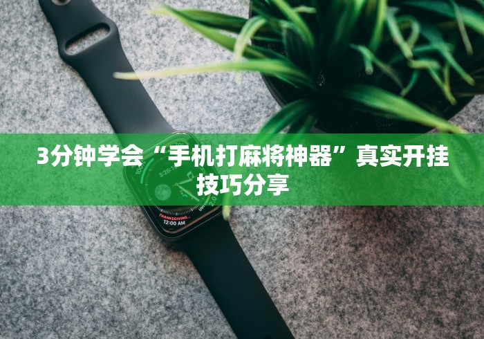 3分钟学会“手机打麻将神器”真实开挂技巧分享 3分钟学会“手机打麻将神器”真实开挂技巧分享