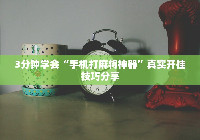 3分钟学会“手机打麻将神器”真实开挂技巧分享 3分钟学会“手机打麻将神器”真实开挂技巧分享