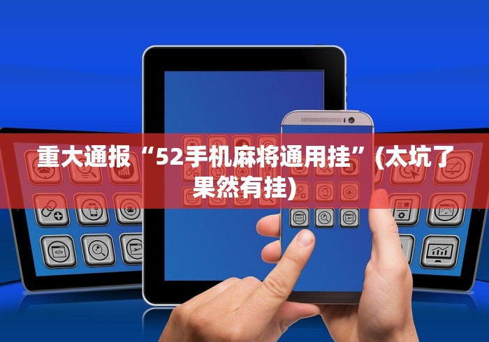 重大通报“52手机麻将通用挂”(太坑了果然有挂) 重大通报“52手机麻将通用挂”(太坑了果然有挂)