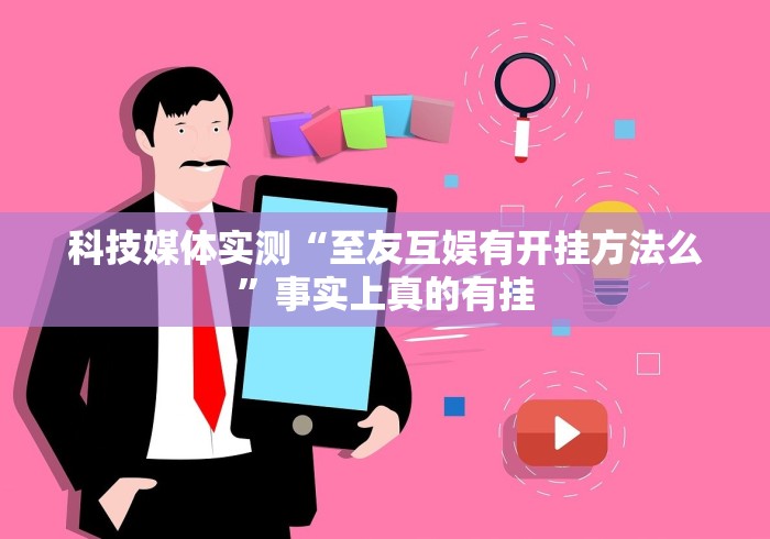 科技媒体实测“至友互娱有开挂方法么”事实上真的有挂 科技媒体实测“至友互娱有开挂方法么”事实上真的有挂
