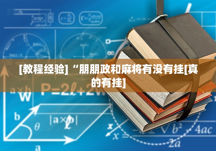 [教程经验]“朋朋政和麻将有没有挂[真的有挂]
