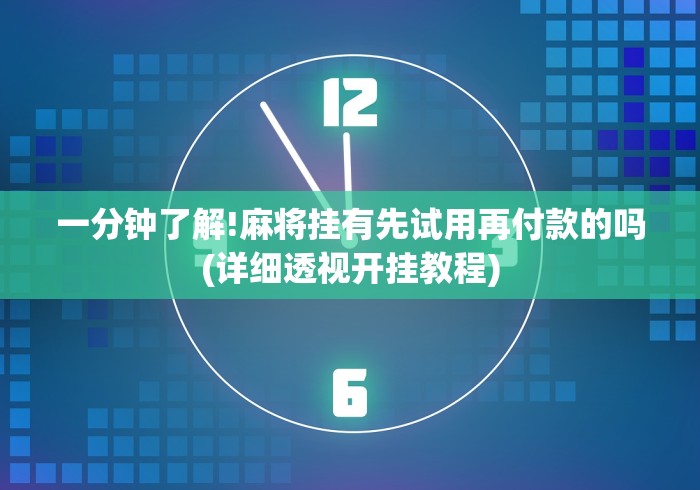 一分钟了解!麻将挂有先试用再付款的吗(详细透视开挂教程)