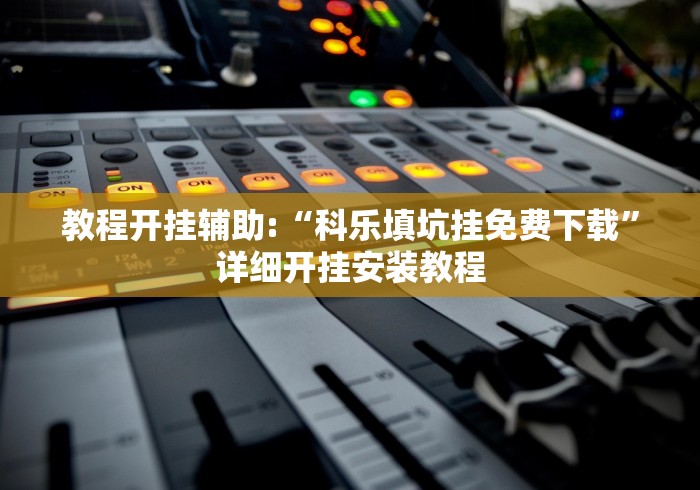 教程开挂辅助:“科乐填坑挂免费下载”详细开挂安装教程 教程开挂辅助:“科乐填坑挂免费下载”详细开挂安装教程