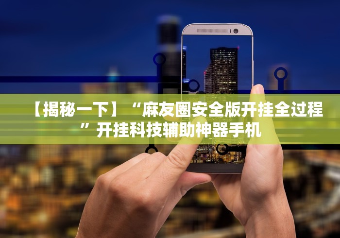 【揭秘一下】“麻友圈安全版开挂全过程”开挂科技辅助神器手机