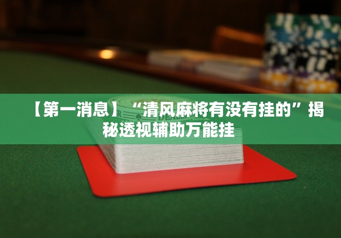 【第一消息】“清风麻将有没有挂的”揭秘透视辅助万能挂 