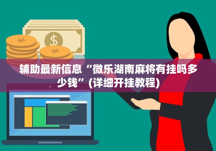 辅助最新信息“微乐湖南麻将有挂吗多少钱”(详细开挂教程)