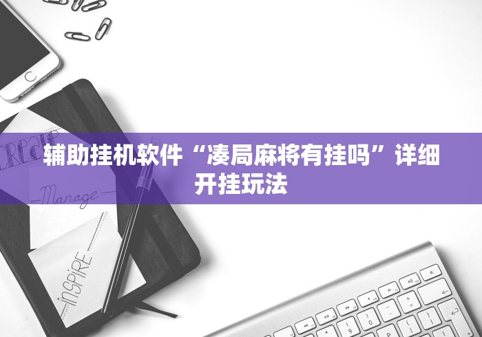辅助挂机软件“凑局麻将有挂吗”详细开挂玩法 辅助挂机软件“凑局麻将有挂吗”详细开挂玩法