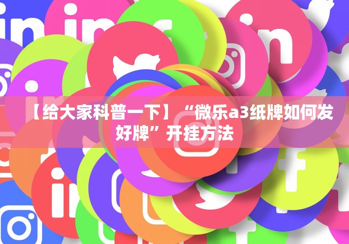 【给大家科普一下】“微乐a3纸牌如何发好牌”开挂方法 【给大家科普一下】“微乐a3纸牌如何发好牌”开挂方法