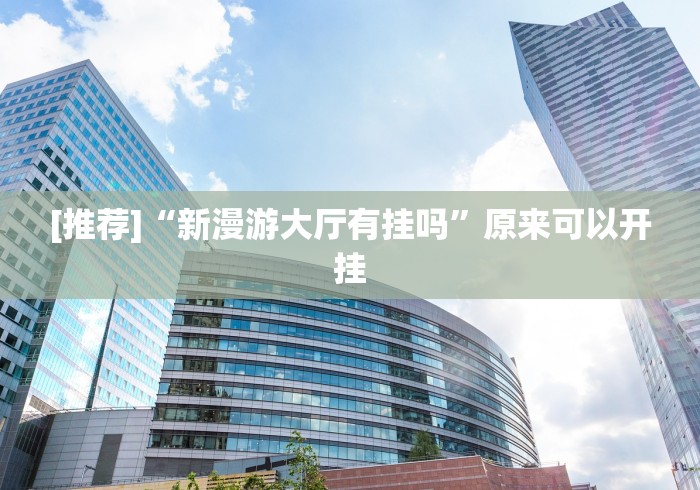 [推荐]“新漫游大厅有挂吗”原来可以开挂