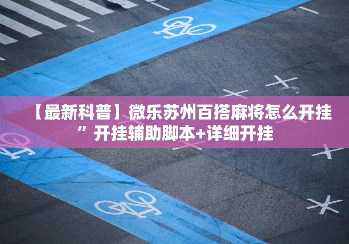 【最新科普】微乐苏州百搭麻将怎么开挂”开挂辅助脚本+详细开挂