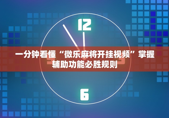 一分钟看懂“微乐麻将开挂视频”掌握辅助功能必胜规则
