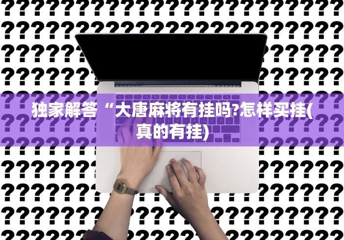 独家解答“大唐麻将有挂吗?怎样买挂(真的有挂) 独家解答“大唐麻将有挂吗?怎样买挂(真的有挂)