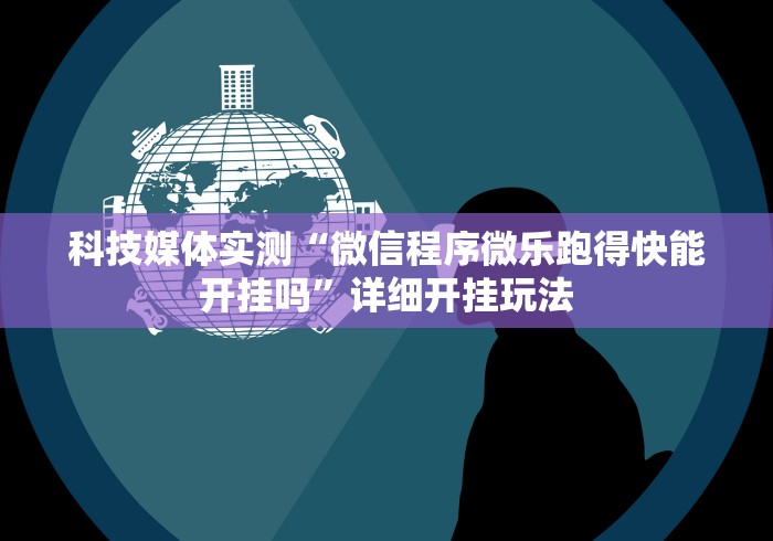 科技媒体实测“微信程序微乐跑得快能开挂吗”详细开挂玩法