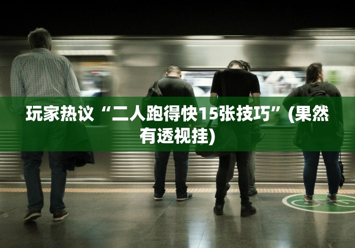 玩家热议“二人跑得快15张技巧”(果然有透视挂) 玩家热议“二人跑得快15张技巧”(果然有透视挂)