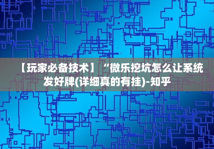 【玩家必备技术】“微乐挖坑怎么让系统发好牌(详细真的有挂)-知乎