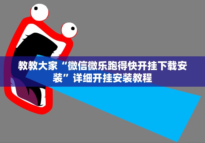 教教大家“微信微乐跑得快开挂下载安装”详细开挂安装教程