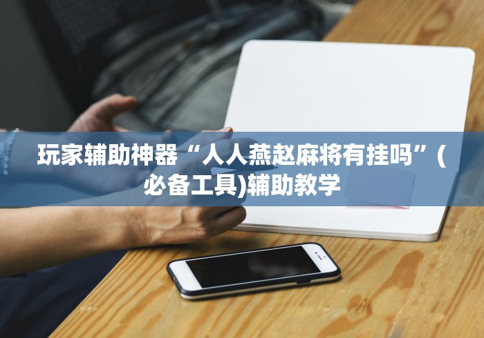 玩家辅助神器“人人燕赵麻将有挂吗”(必备工具)辅助教学