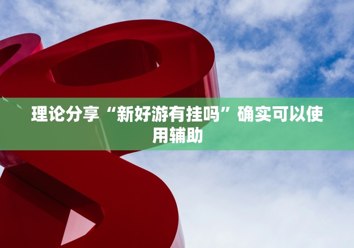 理论分享“新好游有挂吗”确实可以使用辅助