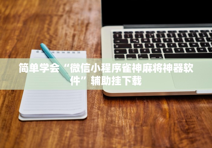 简单学会“微信小程序雀神麻将神器软件”辅助挂下载