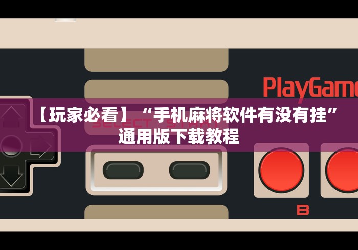 【玩家必看】“手机麻将软件有没有挂”通用版下载教程