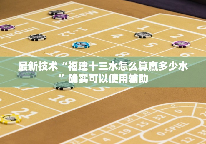 最新技术“福建十三水怎么算赢多少水”确实可以使用辅助 最新技术“福建十三水怎么算赢多少水”确实可以使用辅助