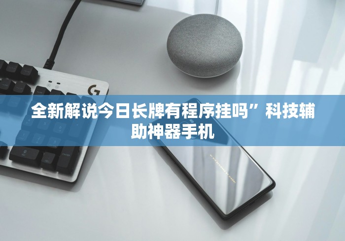 全新解说今日长牌有程序挂吗”科技辅助神器手机 全新解说今日长牌有程序挂吗”科技辅助神器手机