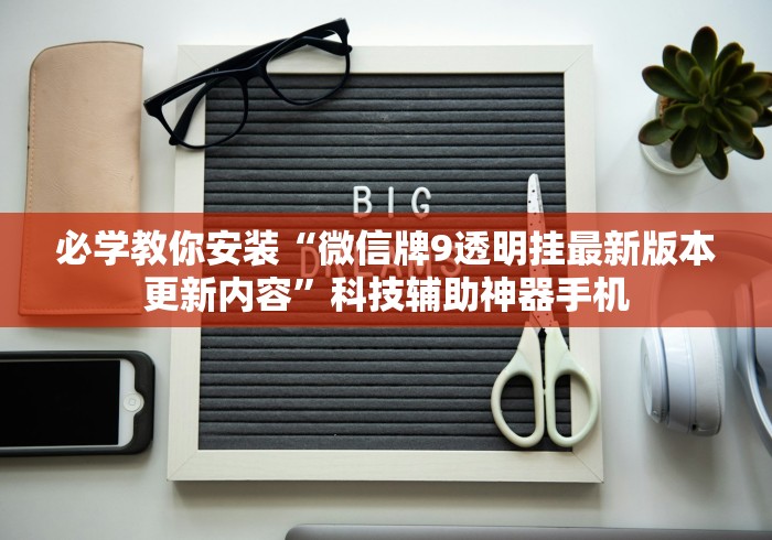 必学教你安装“微信牌9透明挂最新版本更新内容”科技辅助神器手机