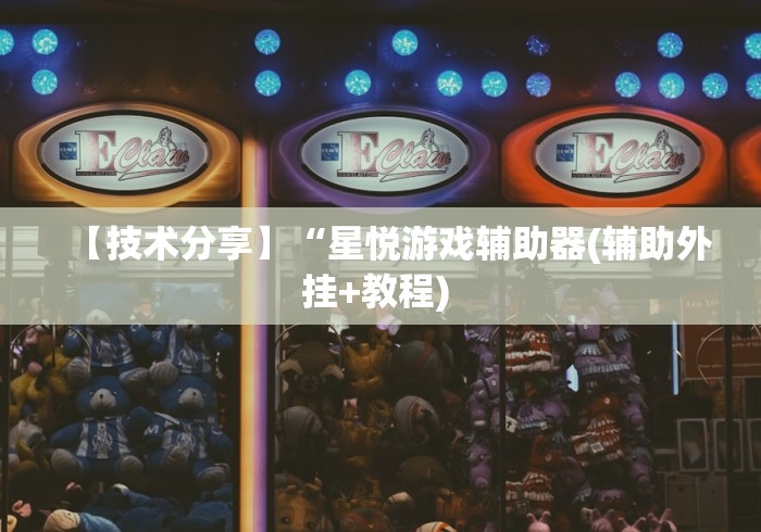 【技术分享】“星悦游戏辅助器(辅助外挂+教程) 